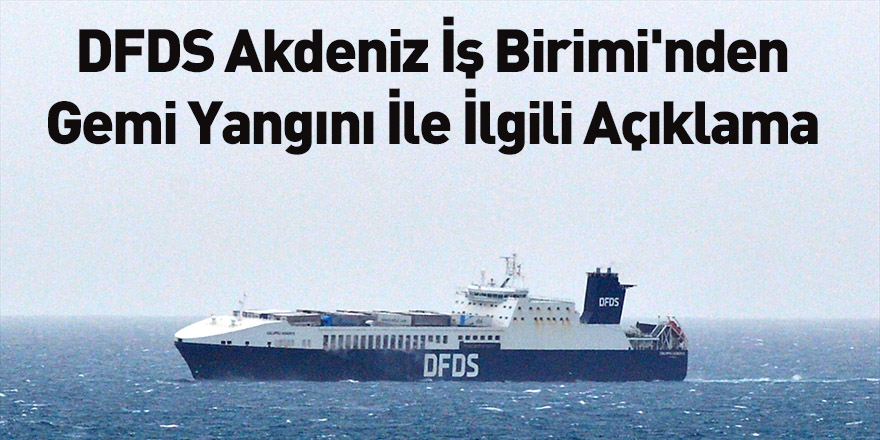 DFDS Akdeniz İş Birimi'nden Gemi Yangını İle İlgili Açıklama