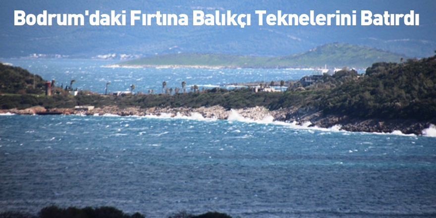 Bodrum'daki Fırtına Balıkçı Teknelerini Batırdı