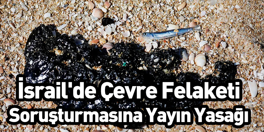 İsrail'de Çevre Felaketi Soruşturmasına Yayın Yasağı