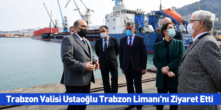 Trabzon Valisi Ustaoğlu Trabzon Limanı'nı Ziyaret Etti