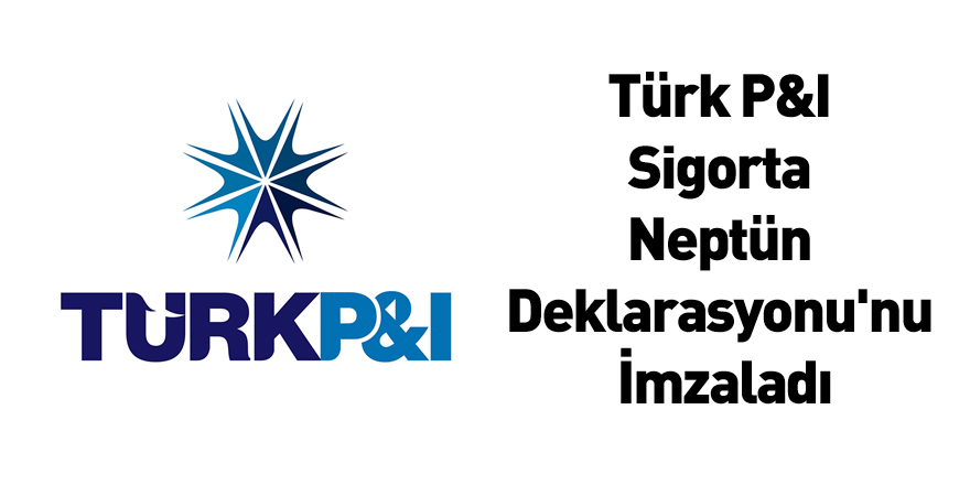 Türk P&I Sigorta Neptün Deklarasyonu'nu İmzaladı