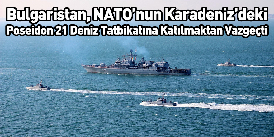 Bulgaristan, NATO’nun Karadeniz’deki Poseidon 21 Deniz Tatbikatına Katılmaktan Vazgeçti