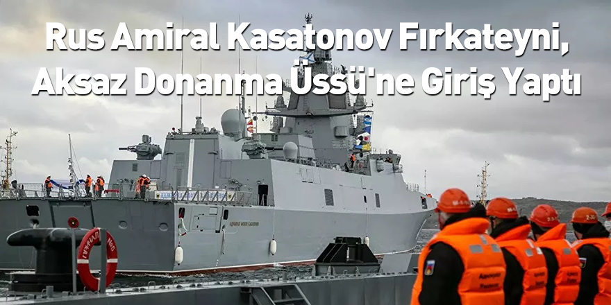 Rus Amiral Kasatonov Fırkateyni, Aksaz Donanma Üssü'ne Giriş Yaptı