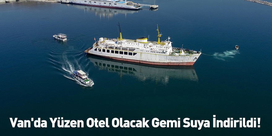 Van'da Yüzen Otel Olacak Gemi Suya İndirildi!