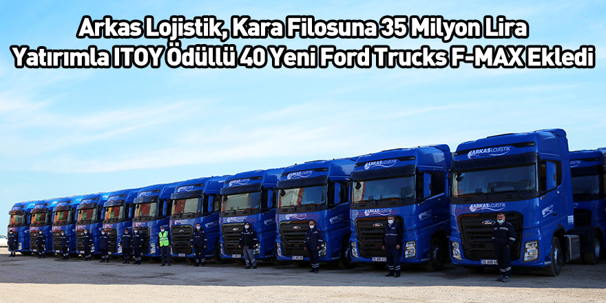 Arkas Lojistik, Kara Filosuna 35 Milyon Lira Yatırımla ITOY Ödüllü 40 Yeni Ford Trucks F-MAX Ekledi