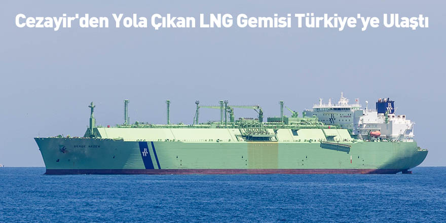 Cezayir'den Yola Çıkan LNG Gemisi Türkiye'ye Ulaştı