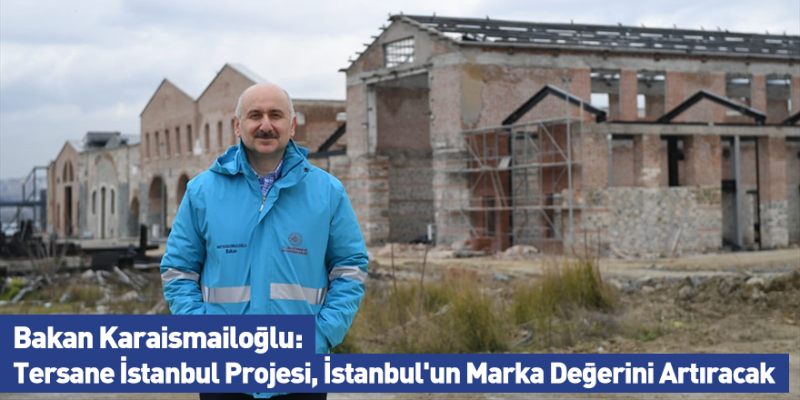 Bakan Karaismailoğlu: Tersane İstanbul Projesi, İstanbul'un Marka Değerini Artıracak