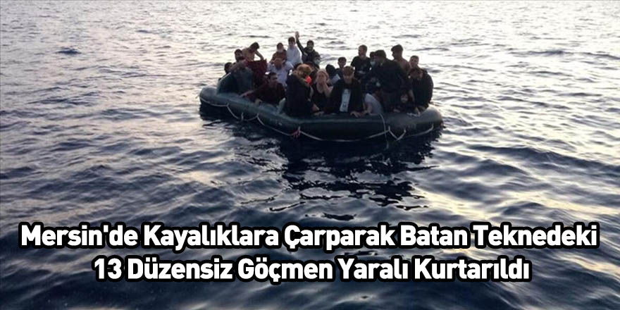 Mersin'de Kayalıklara Çarparak Batan Teknedeki 13 Düzensiz Göçmen Yaralı Kurtarıldı