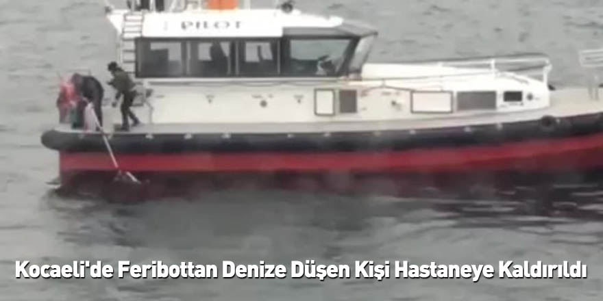 Kocaeli'de Feribottan Denize Düşen Kişi Hastaneye Kaldırıldı