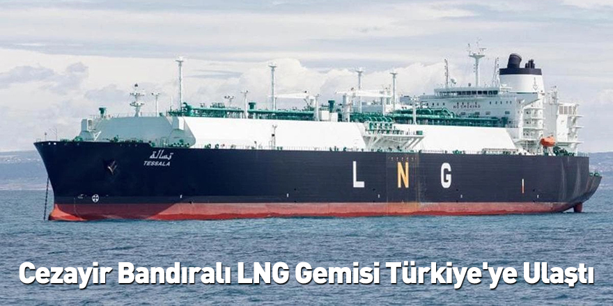 Cezayir Bandıralı LNG Gemisi Türkiye'ye Ulaştı