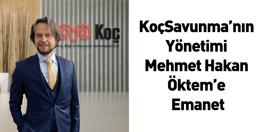 KoçSavunma’nın Yönetimi Mehmet Hakan Öktem’e Emanet