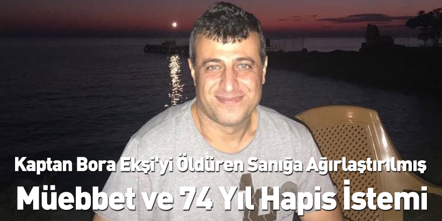 Kaptan Bora Ekşi'yi Öldüren Sanığa Ağırlaştırılmış Müebbet ve 74 Yıl Hapis İstemi