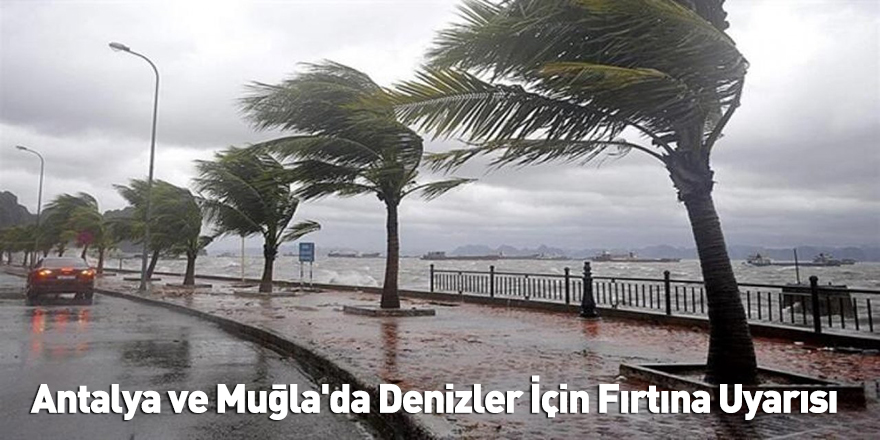 Antalya ve Muğla'da Denizler İçin Fırtına Uyarısı