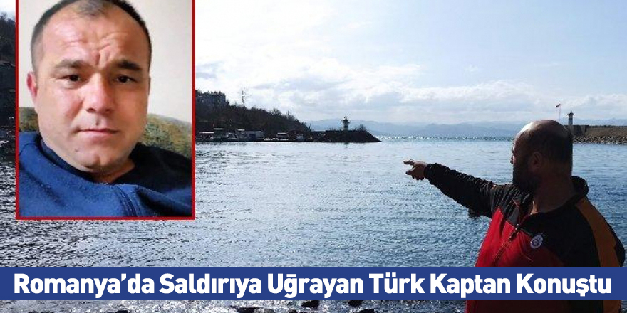 Romanya’da Saldırıya Uğrayan Türk Kaptan Konuştu