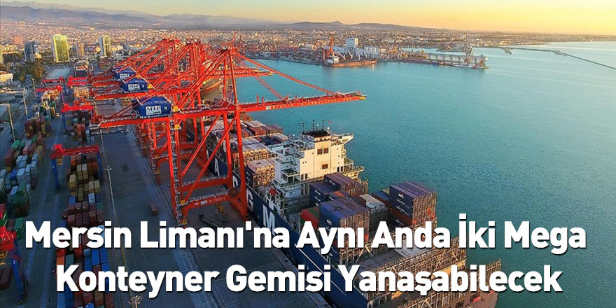 Mersin Limanı'na Aynı Anda İki Mega Konteyner Gemisi Yanaşabilecek