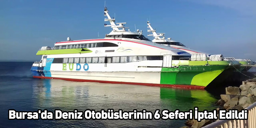 Bursa'da Deniz Otobüslerinin 6 Seferi İptal Edildi
