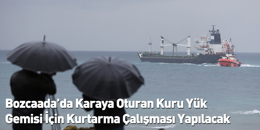 Bozcaada’da Karaya Oturan Kuru Yük Gemisi İçin Kurtarma Çalışması Yapılacak