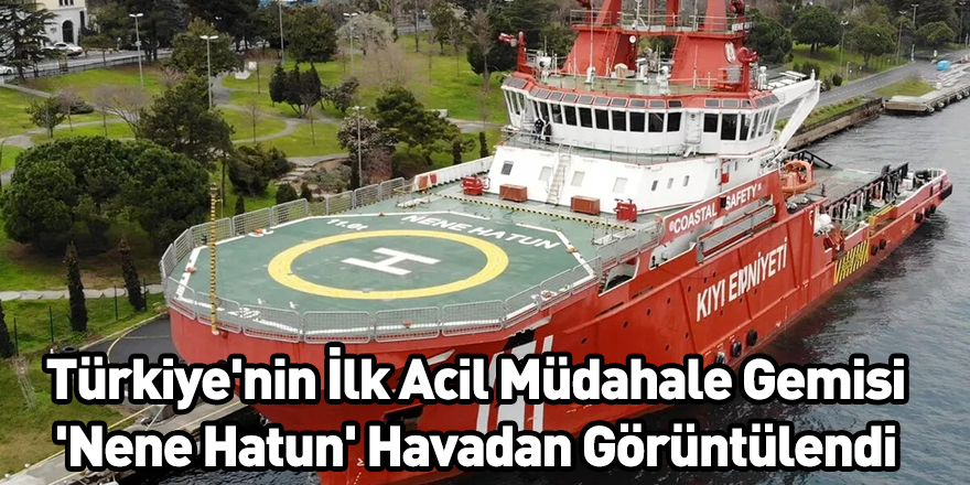 Türkiye'nin İlk Acil Müdahale Gemisi 'Nene Hatun' Havadan Görüntülendi