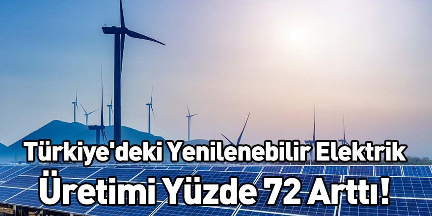Türkiye'deki Yenilenebilir Elektrik Üretimi Yüzde 72 Arttı!
