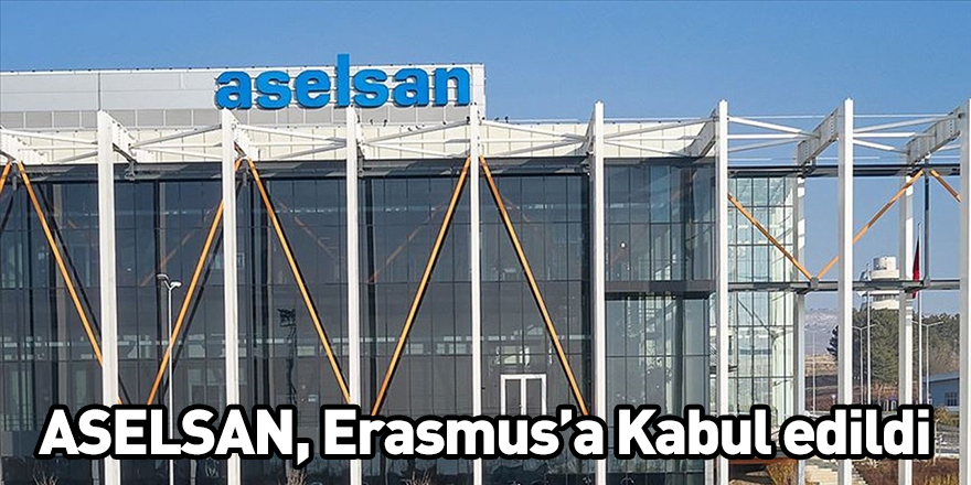 ASELSAN, Erasmus’a Kabul edildi