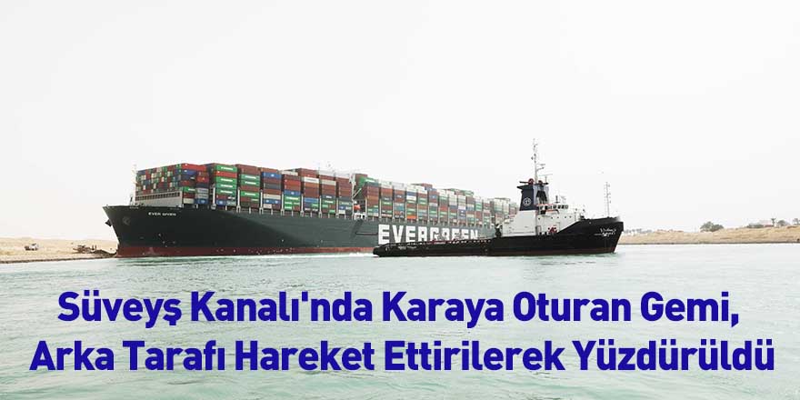 Süveyş Kanalı'nda Karaya Oturan Gemi, Arka Tarafı Hareket Ettirilerek Yüzdürüldü