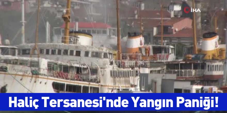 Haliç Tersanesi'nde Yangın Paniği