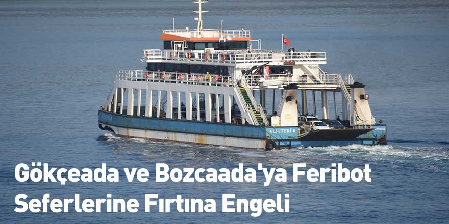 Gökçeada ve Bozcaada'ya Feribot Seferlerine Fırtına Engeli