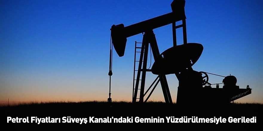 Petrol Fiyatları Süveyş Kanalı'ndaki Geminin Yüzdürülmesiyle Geriledi