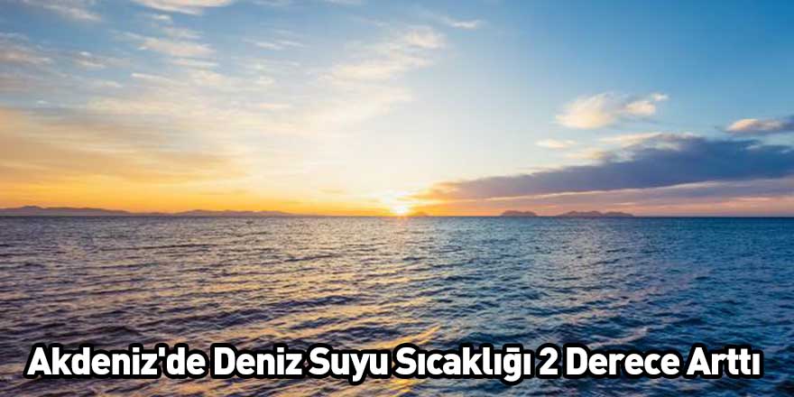 Akdeniz'de Deniz Suyu Sıcaklığı 2 Derece Arttı