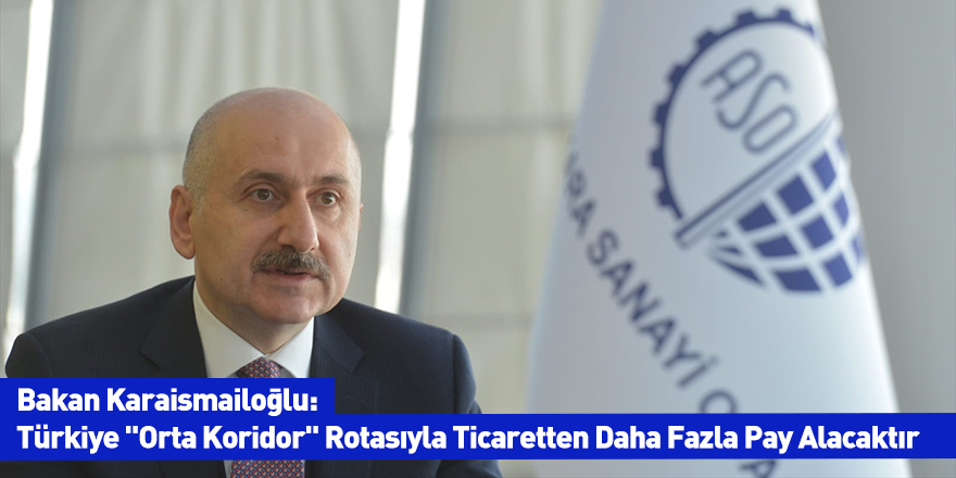 Bakan Karaismailoğlu: Türkiye "Orta Koridor" Rotasıyla Ticaretten Daha Fazla Pay Alacaktır