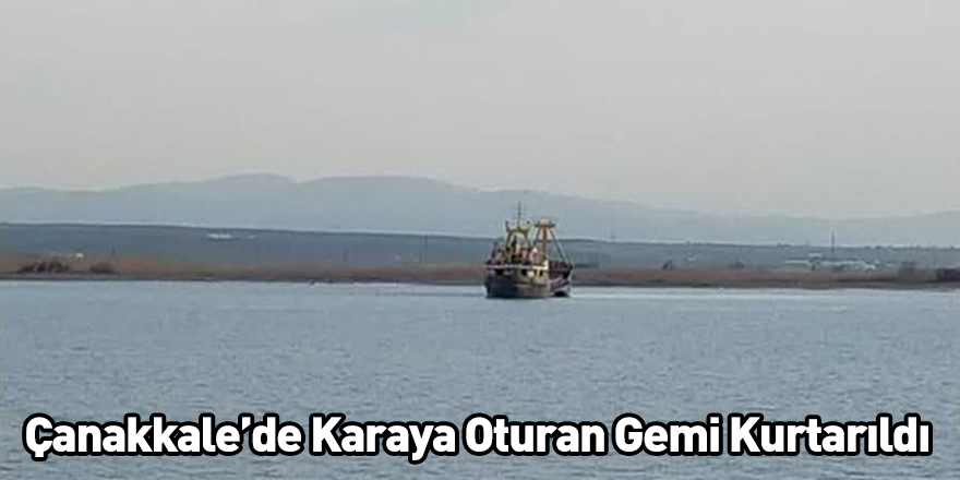 Çanakkale’de Karaya Oturan Gemi Kurtarıldı