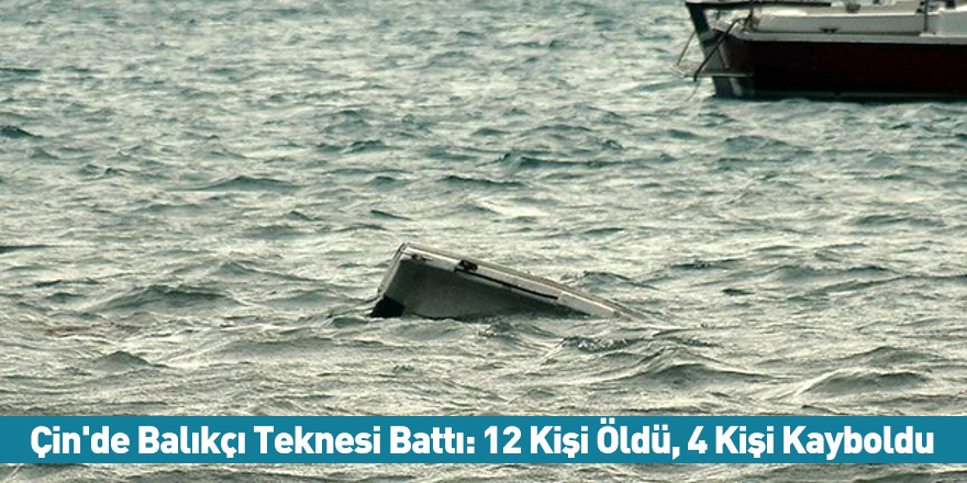 Çin'de Balıkçı Teknesi Battı: 12 Kişi Öldü, 4 Kişi Kayboldu