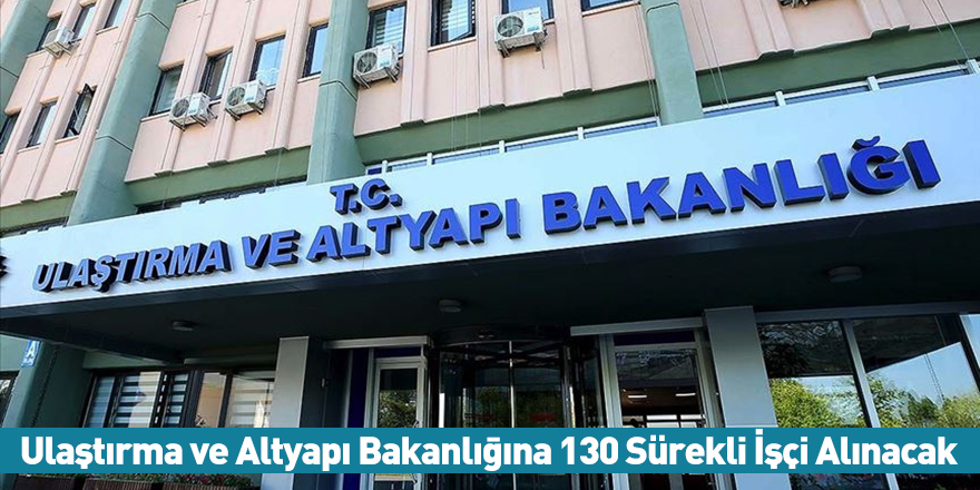 Ulaştırma ve Altyapı Bakanlığına 130 Sürekli İşçi Alınacak