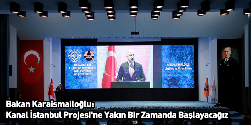 Bakan Karaismailoğlu: Kanal İstanbul Projesi'ne Yakın Bir Zamanda Başlayacağız