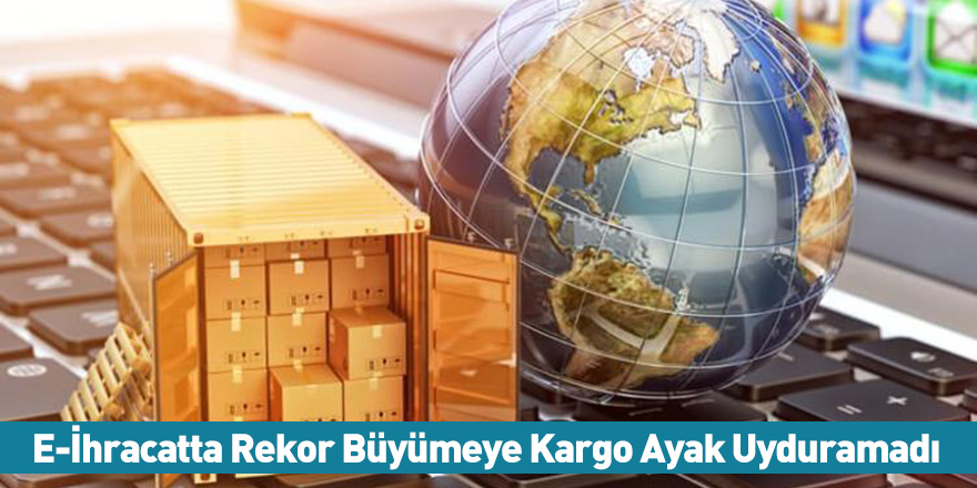 E-İhracatta Rekor Büyümeye Kargo Ayak Uyduramadı