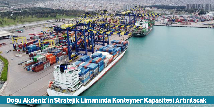 Doğu Akdeniz'in Stratejik Limanında Konteyner Kapasitesi Artırılacak