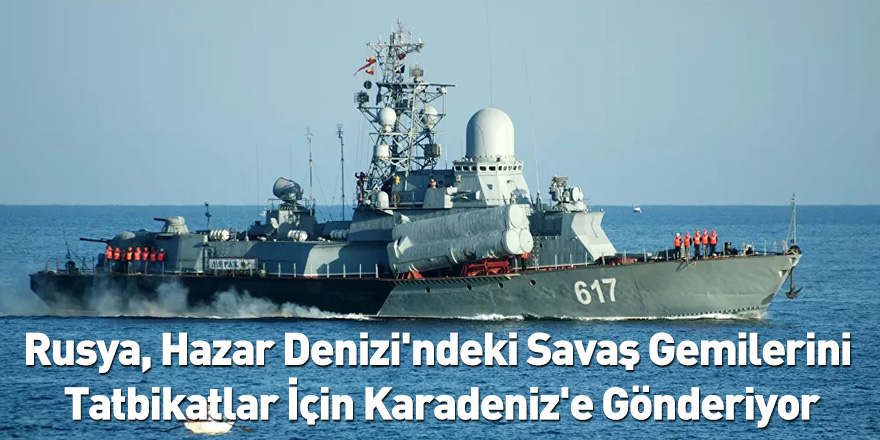 Rusya, Hazar Denizi'ndeki Savaş Gemilerini Tatbikatlar İçin Karadeniz'e Gönderiyor