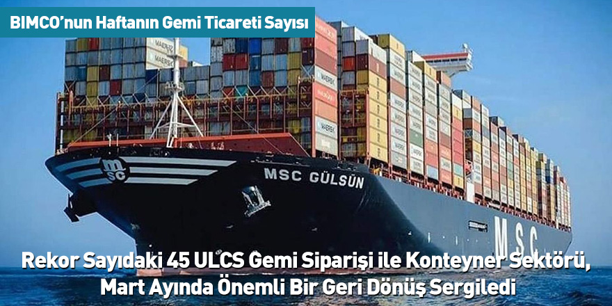 Rekor Sayıdaki 45 ULCS Gemi Siparişi ile Konteyner Sektörü, Mart Ayında Önemli Bir Geri Dönüş Sergiledi