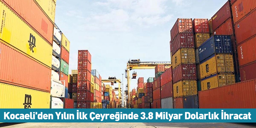 Kocaeli'den Yılın İlk Çeyreğinde 3.8 Milyar Dolarlık İhracat