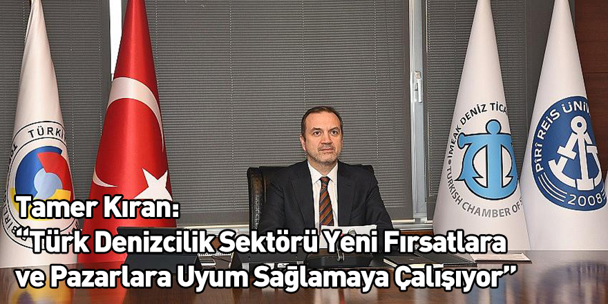 Tamer Kıran: “Türk Denizcilik Sektörü Yeni Fırsatlara ve Pazarlara Uyum Sağlamaya Çalışıyor”