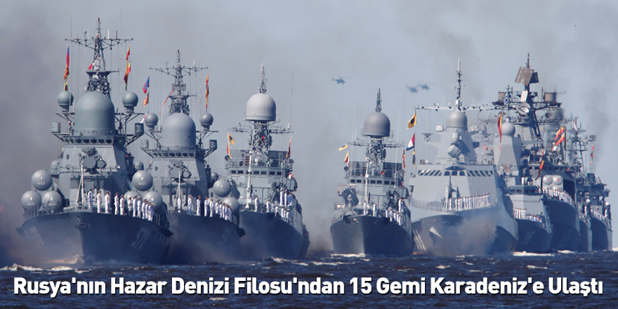Rusya'nın Hazar Denizi Filosu'ndan 15 Gemi Karadeniz'e Ulaştı