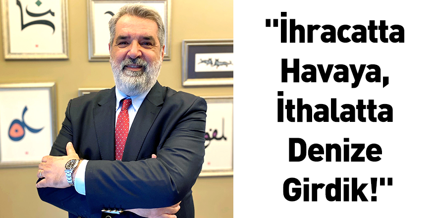 "İhracatta Havaya, İthalatta Denize Girdik!"