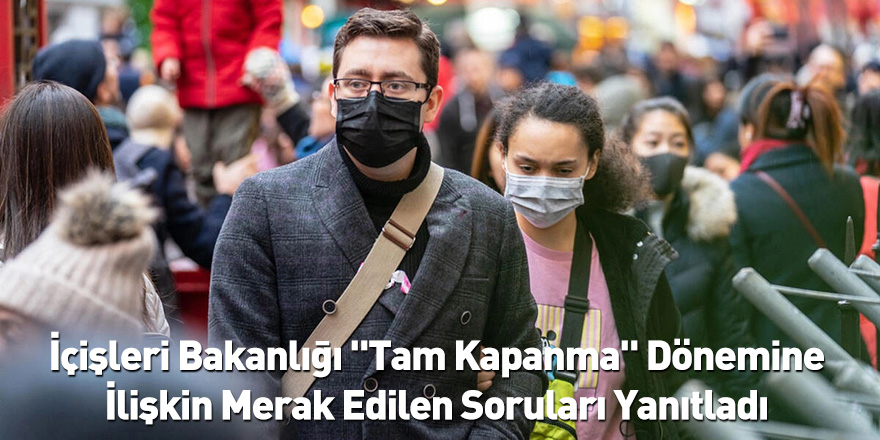 İçişleri Bakanlığı "Tam Kapanma" Dönemine İlişkin Merak Edilen Soruları Yanıtladı