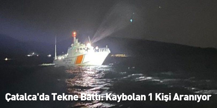 Çatalca'da Tekne Battı: Kaybolan 1 Kişi Aranıyor