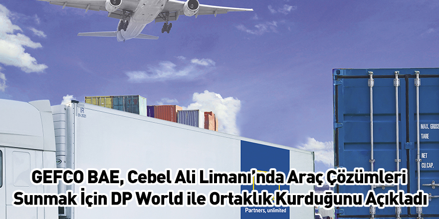 GEFCO BAE, Cebel Ali Limanı’nda Araç Çözümleri Sunmak İçin DP World ile Ortaklık Kurduğunu Açıkladı