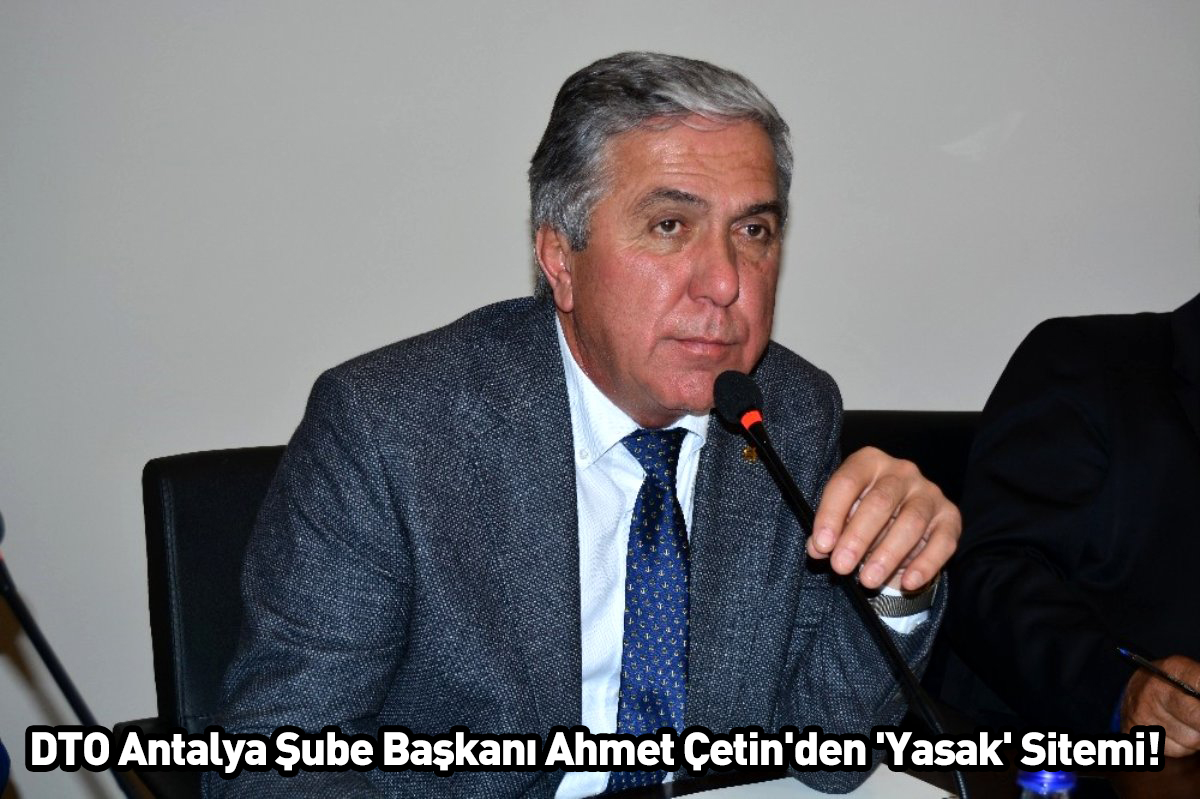 DTO Antalya Şube Başkanı Ahmet Çetin'den 'Yasak' Sitemi!