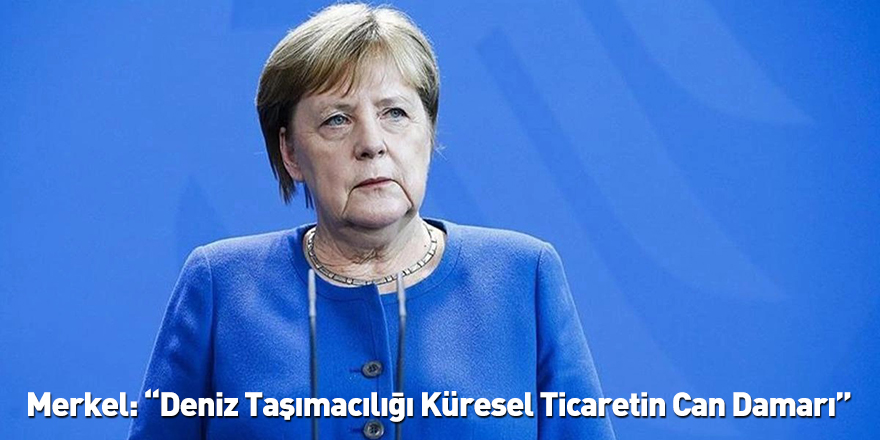 Merkel: “Deniz Taşımacılığı Küresel Ticaretin Can Damarı”