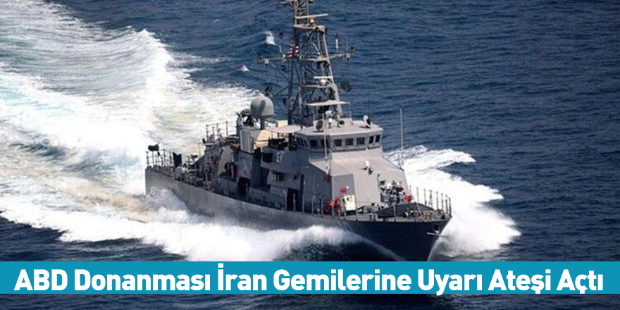 ABD Donanması İran Gemilerine Uyarı Ateşi Açtı