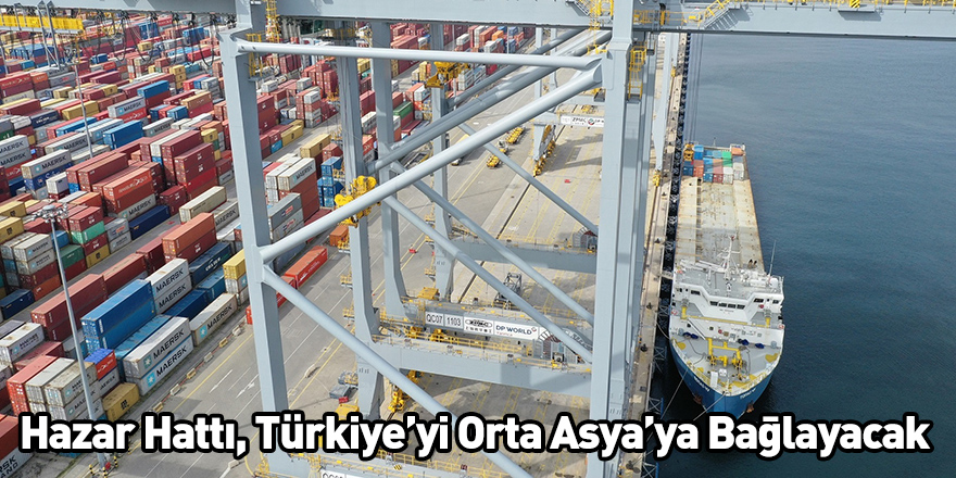 Hazar Hattı, Türkiye’yi Orta Asya’ya Bağlayacak