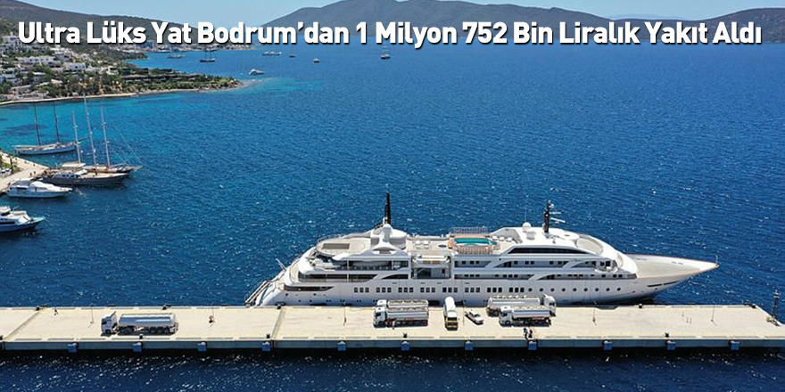 Ultra Lüks Yat Bodrum’dan 1 Milyon 752 Bin Liralık Yakıt Aldı